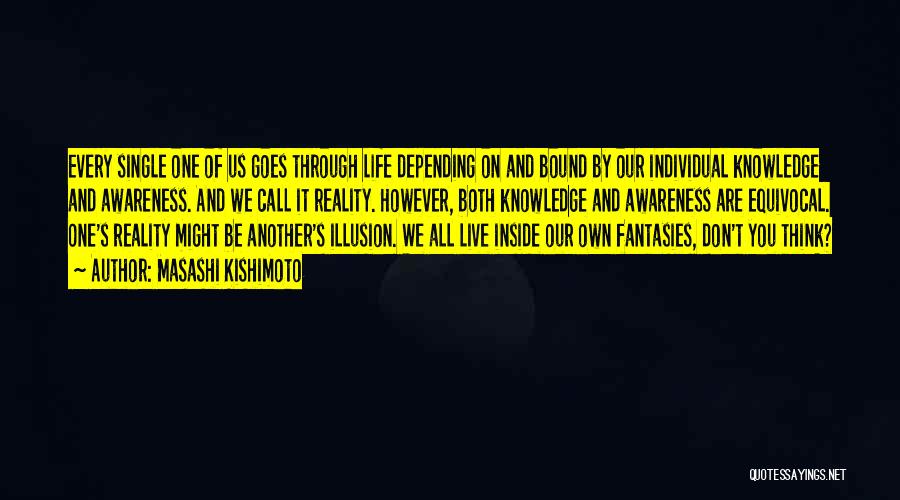 Masashi Kishimoto Quotes: Every Single One Of Us Goes Through Life Depending On And Bound By Our Individual Knowledge And Awareness. And We