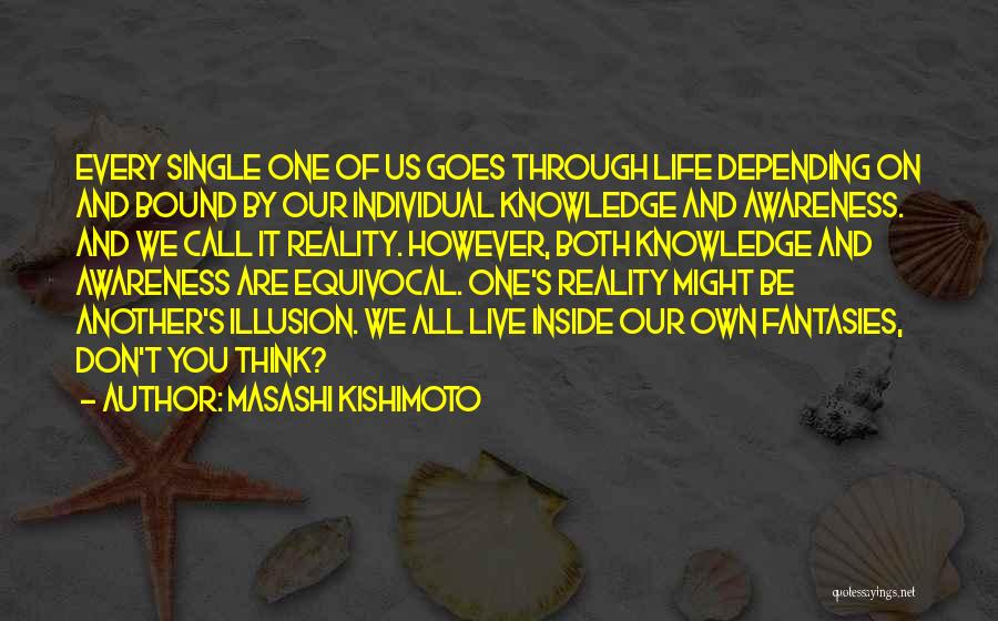 Masashi Kishimoto Quotes: Every Single One Of Us Goes Through Life Depending On And Bound By Our Individual Knowledge And Awareness. And We