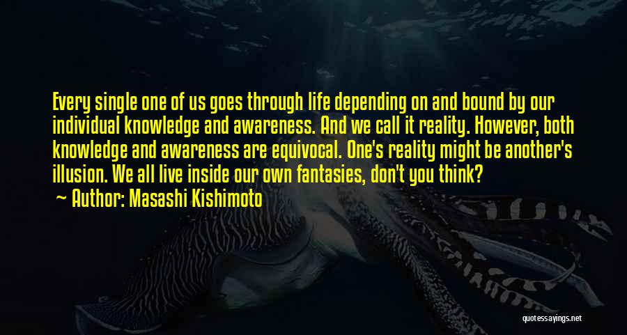 Masashi Kishimoto Quotes: Every Single One Of Us Goes Through Life Depending On And Bound By Our Individual Knowledge And Awareness. And We