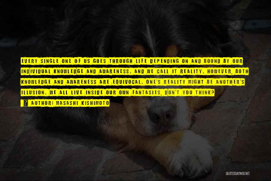 Masashi Kishimoto Quotes: Every Single One Of Us Goes Through Life Depending On And Bound By Our Individual Knowledge And Awareness. And We