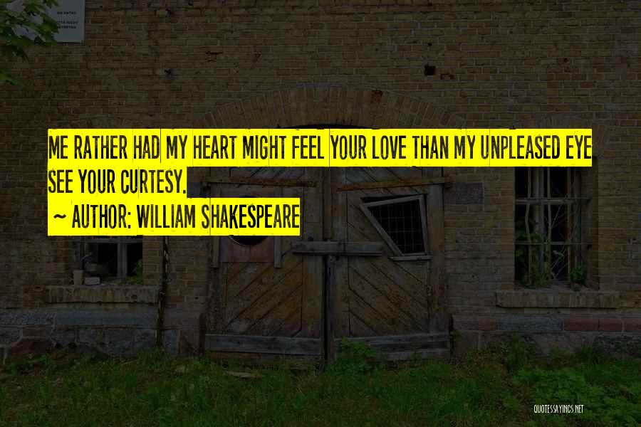 William Shakespeare Quotes: Me Rather Had My Heart Might Feel Your Love Than My Unpleased Eye See Your Curtesy.