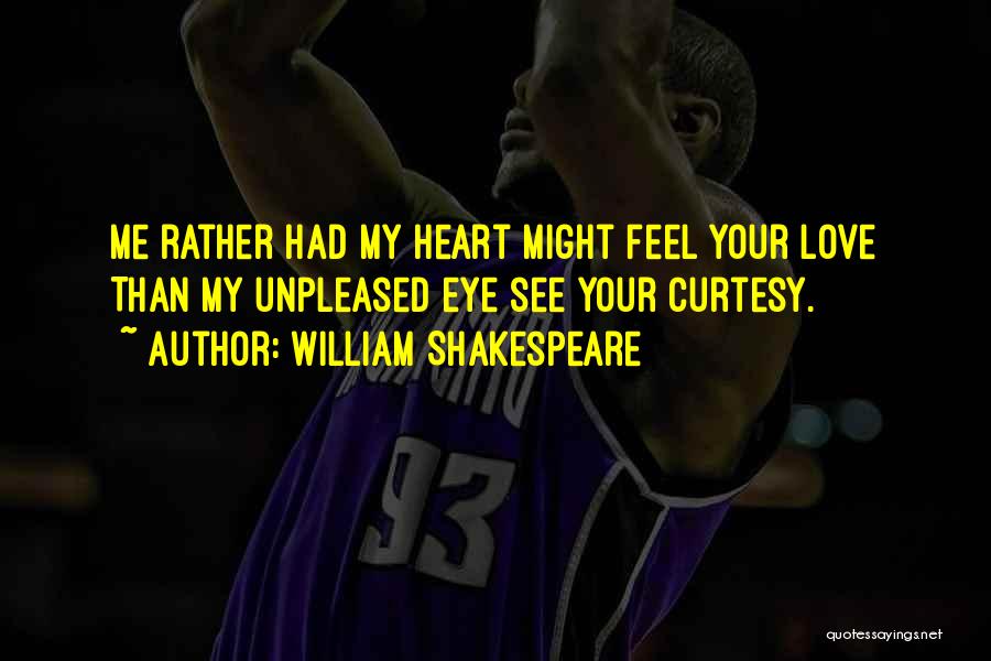 William Shakespeare Quotes: Me Rather Had My Heart Might Feel Your Love Than My Unpleased Eye See Your Curtesy.