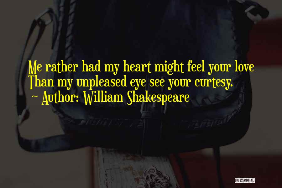 William Shakespeare Quotes: Me Rather Had My Heart Might Feel Your Love Than My Unpleased Eye See Your Curtesy.