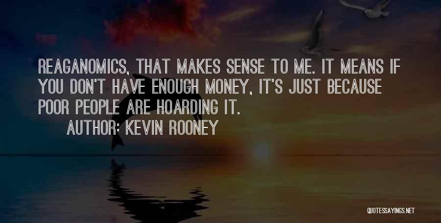 Kevin Rooney Quotes: Reaganomics, That Makes Sense To Me. It Means If You Don't Have Enough Money, It's Just Because Poor People Are