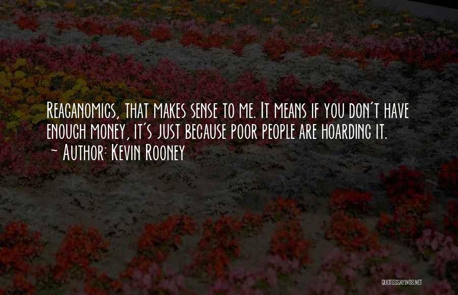 Kevin Rooney Quotes: Reaganomics, That Makes Sense To Me. It Means If You Don't Have Enough Money, It's Just Because Poor People Are