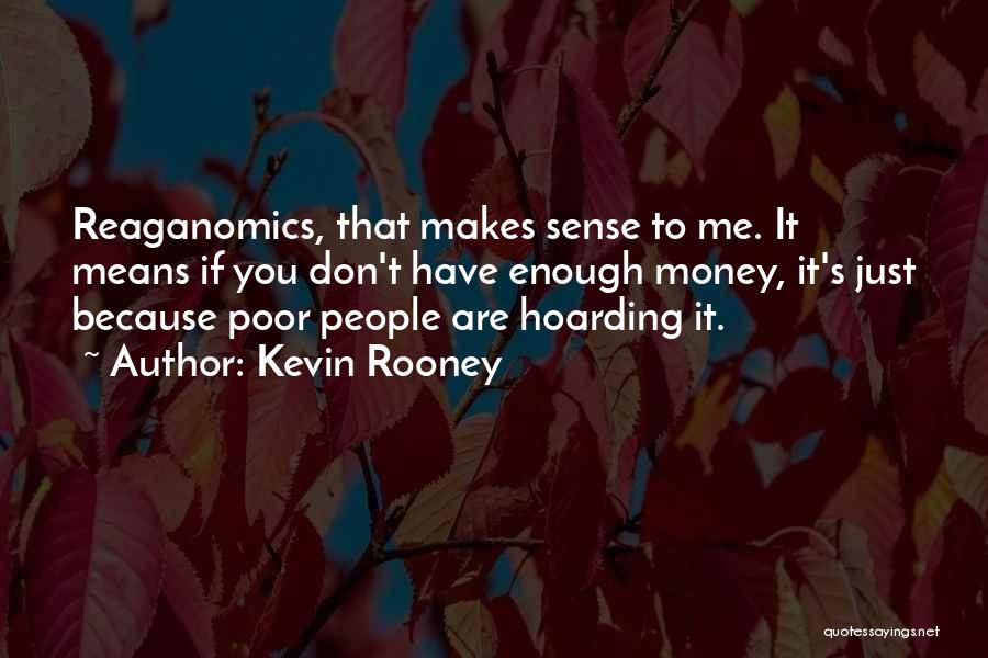 Kevin Rooney Quotes: Reaganomics, That Makes Sense To Me. It Means If You Don't Have Enough Money, It's Just Because Poor People Are