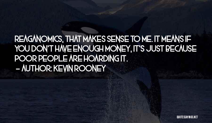 Kevin Rooney Quotes: Reaganomics, That Makes Sense To Me. It Means If You Don't Have Enough Money, It's Just Because Poor People Are