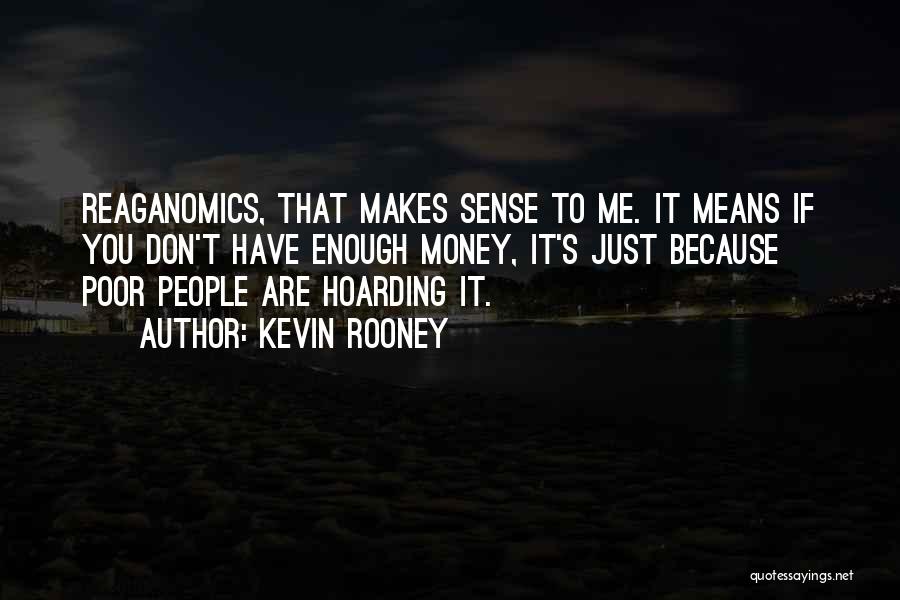 Kevin Rooney Quotes: Reaganomics, That Makes Sense To Me. It Means If You Don't Have Enough Money, It's Just Because Poor People Are