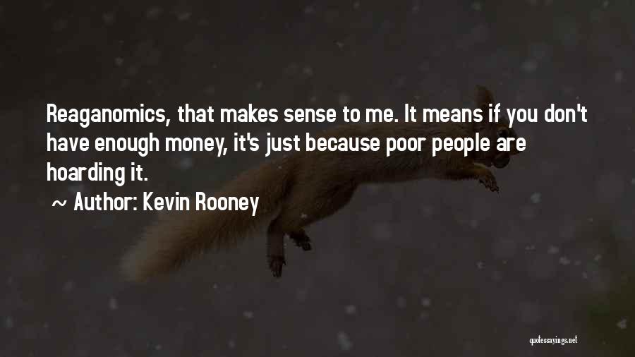 Kevin Rooney Quotes: Reaganomics, That Makes Sense To Me. It Means If You Don't Have Enough Money, It's Just Because Poor People Are