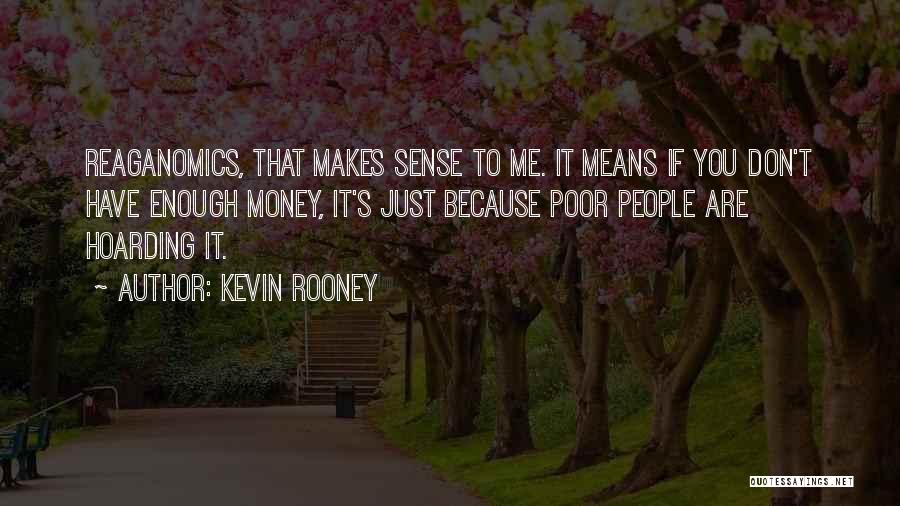 Kevin Rooney Quotes: Reaganomics, That Makes Sense To Me. It Means If You Don't Have Enough Money, It's Just Because Poor People Are