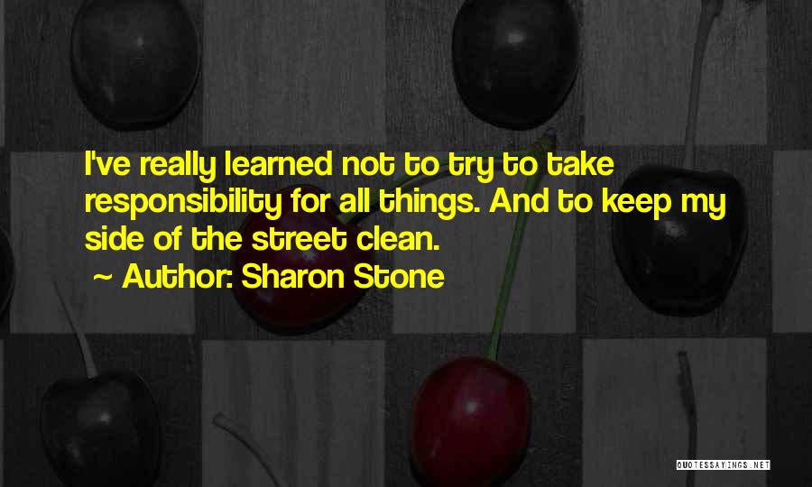 Sharon Stone Quotes: I've Really Learned Not To Try To Take Responsibility For All Things. And To Keep My Side Of The Street