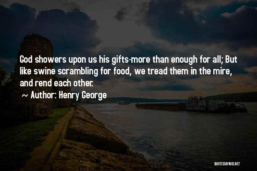 Henry George Quotes: God Showers Upon Us His Gifts-more Than Enough For All; But Like Swine Scrambling For Food, We Tread Them In