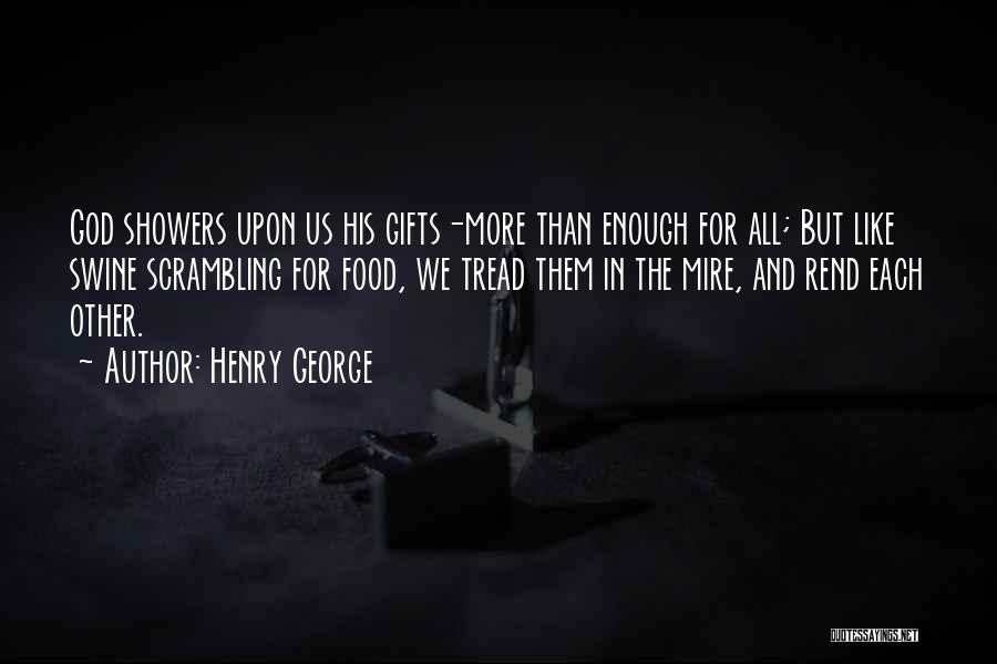 Henry George Quotes: God Showers Upon Us His Gifts-more Than Enough For All; But Like Swine Scrambling For Food, We Tread Them In
