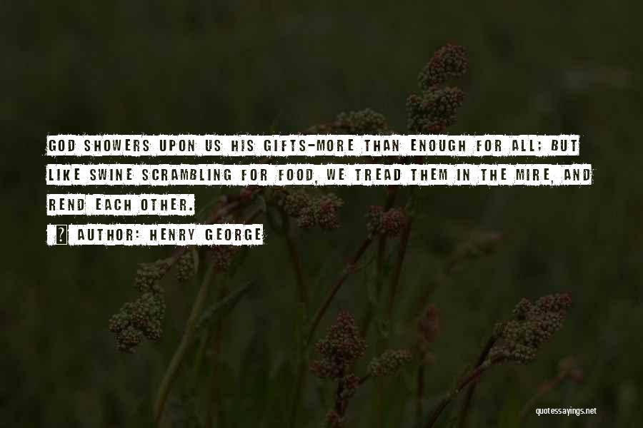 Henry George Quotes: God Showers Upon Us His Gifts-more Than Enough For All; But Like Swine Scrambling For Food, We Tread Them In