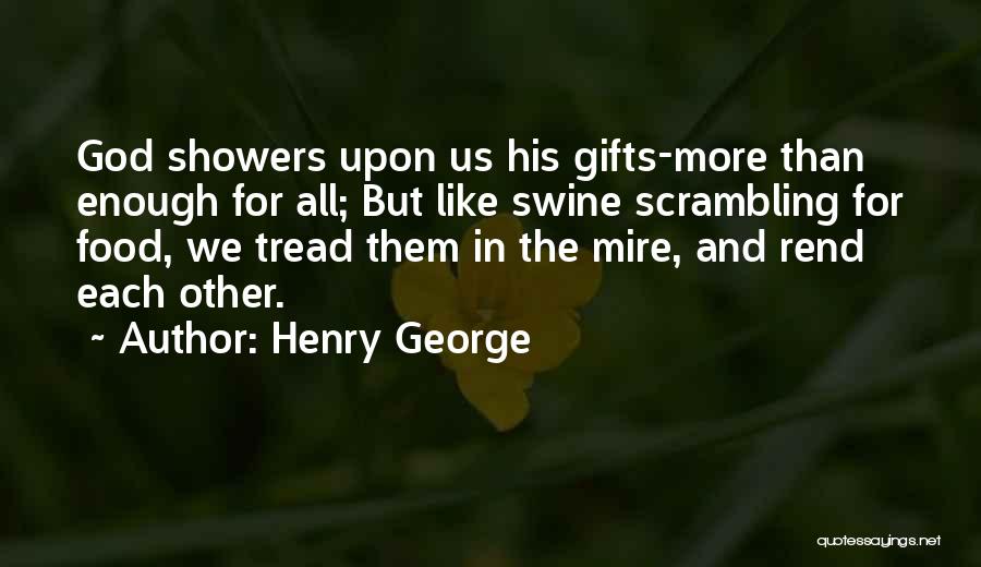 Henry George Quotes: God Showers Upon Us His Gifts-more Than Enough For All; But Like Swine Scrambling For Food, We Tread Them In