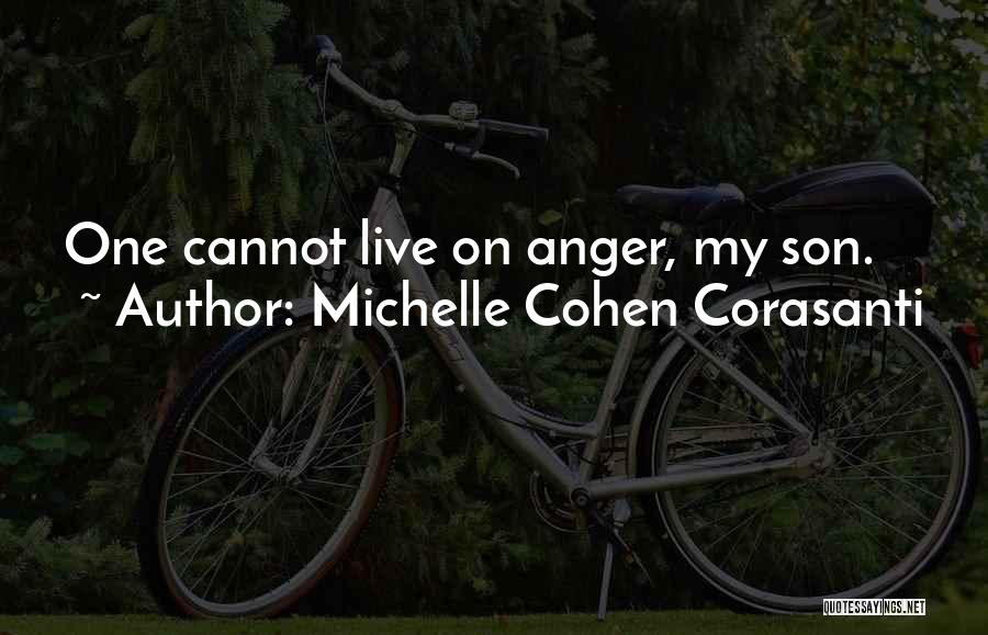 Michelle Cohen Corasanti Quotes: One Cannot Live On Anger, My Son.