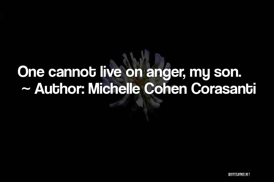 Michelle Cohen Corasanti Quotes: One Cannot Live On Anger, My Son.