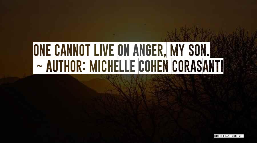 Michelle Cohen Corasanti Quotes: One Cannot Live On Anger, My Son.
