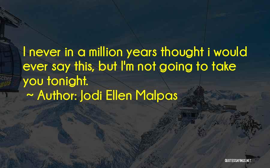 Jodi Ellen Malpas Quotes: I Never In A Million Years Thought I Would Ever Say This, But I'm Not Going To Take You Tonight.