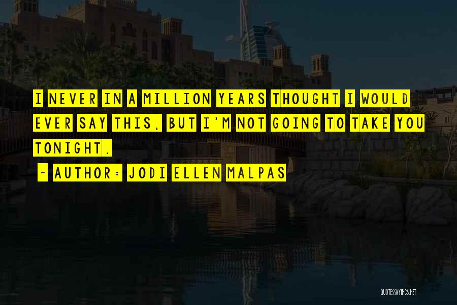 Jodi Ellen Malpas Quotes: I Never In A Million Years Thought I Would Ever Say This, But I'm Not Going To Take You Tonight.