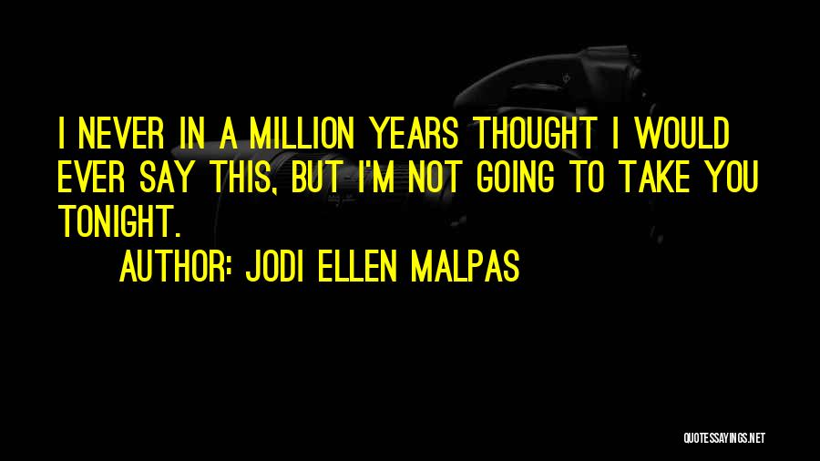 Jodi Ellen Malpas Quotes: I Never In A Million Years Thought I Would Ever Say This, But I'm Not Going To Take You Tonight.