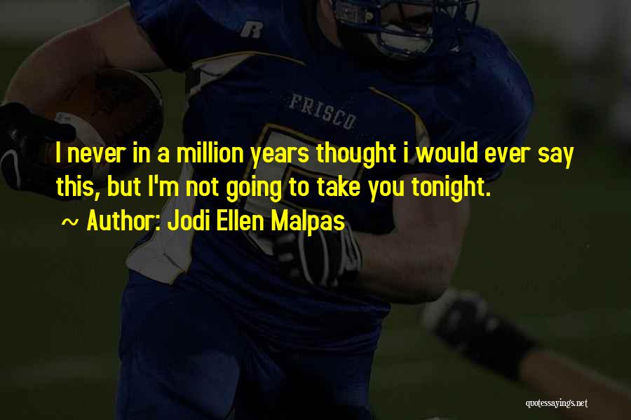 Jodi Ellen Malpas Quotes: I Never In A Million Years Thought I Would Ever Say This, But I'm Not Going To Take You Tonight.