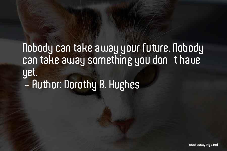Dorothy B. Hughes Quotes: Nobody Can Take Away Your Future. Nobody Can Take Away Something You Don't Have Yet.