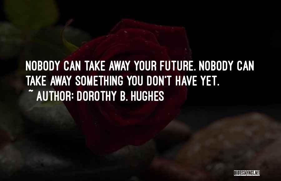 Dorothy B. Hughes Quotes: Nobody Can Take Away Your Future. Nobody Can Take Away Something You Don't Have Yet.
