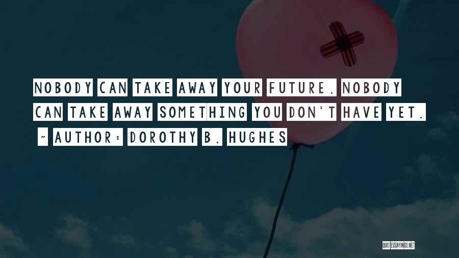 Dorothy B. Hughes Quotes: Nobody Can Take Away Your Future. Nobody Can Take Away Something You Don't Have Yet.