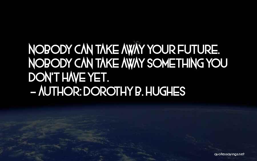 Dorothy B. Hughes Quotes: Nobody Can Take Away Your Future. Nobody Can Take Away Something You Don't Have Yet.