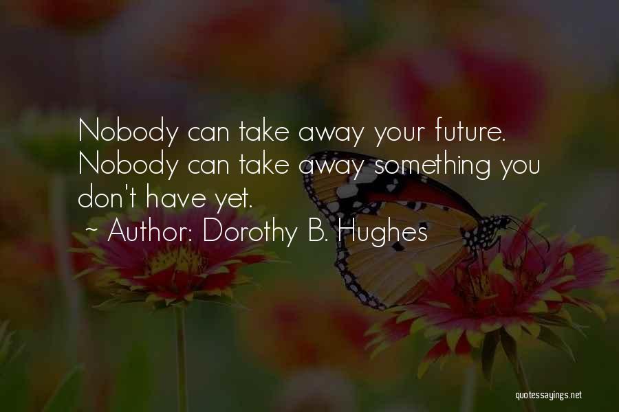 Dorothy B. Hughes Quotes: Nobody Can Take Away Your Future. Nobody Can Take Away Something You Don't Have Yet.