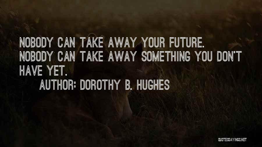 Dorothy B. Hughes Quotes: Nobody Can Take Away Your Future. Nobody Can Take Away Something You Don't Have Yet.