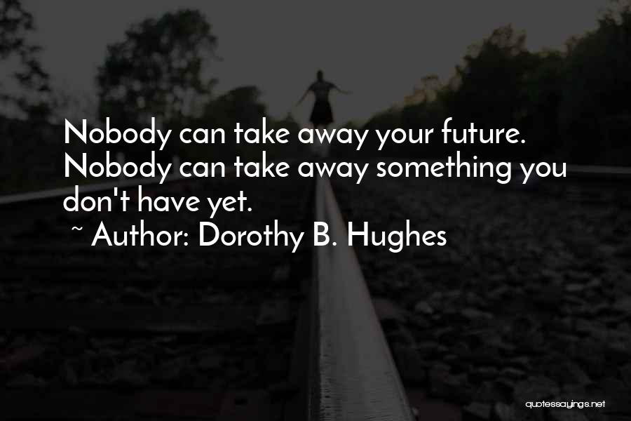 Dorothy B. Hughes Quotes: Nobody Can Take Away Your Future. Nobody Can Take Away Something You Don't Have Yet.