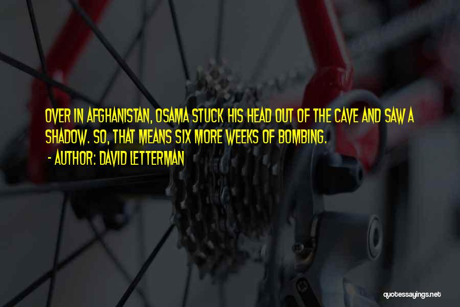 David Letterman Quotes: Over In Afghanistan, Osama Stuck His Head Out Of The Cave And Saw A Shadow. So, That Means Six More