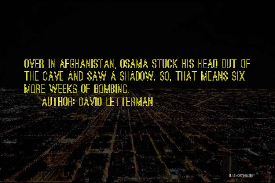 David Letterman Quotes: Over In Afghanistan, Osama Stuck His Head Out Of The Cave And Saw A Shadow. So, That Means Six More