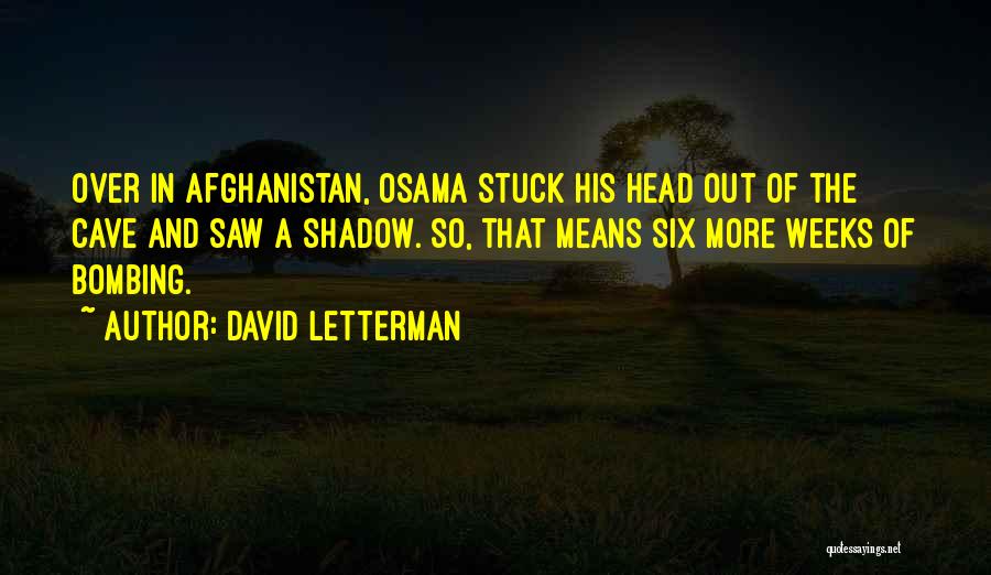 David Letterman Quotes: Over In Afghanistan, Osama Stuck His Head Out Of The Cave And Saw A Shadow. So, That Means Six More
