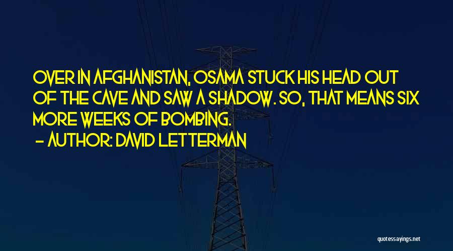 David Letterman Quotes: Over In Afghanistan, Osama Stuck His Head Out Of The Cave And Saw A Shadow. So, That Means Six More