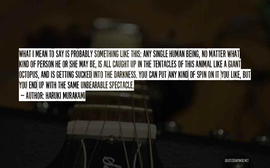 Haruki Murakami Quotes: What I Mean To Say Is Probably Something Like This: Any Single Human Being, No Matter What Kind Of Person