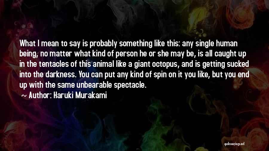 Haruki Murakami Quotes: What I Mean To Say Is Probably Something Like This: Any Single Human Being, No Matter What Kind Of Person