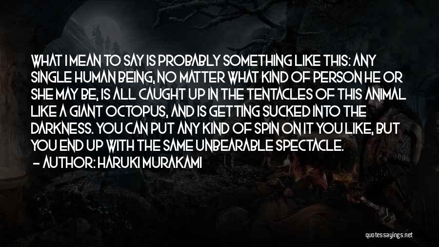 Haruki Murakami Quotes: What I Mean To Say Is Probably Something Like This: Any Single Human Being, No Matter What Kind Of Person