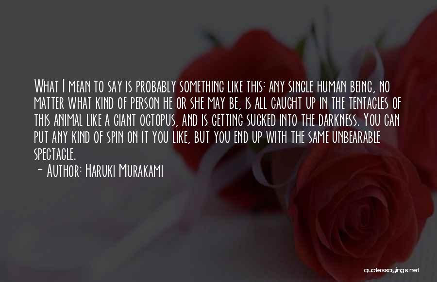 Haruki Murakami Quotes: What I Mean To Say Is Probably Something Like This: Any Single Human Being, No Matter What Kind Of Person