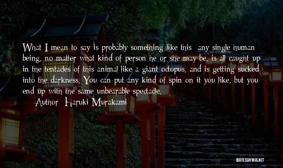 Haruki Murakami Quotes: What I Mean To Say Is Probably Something Like This: Any Single Human Being, No Matter What Kind Of Person