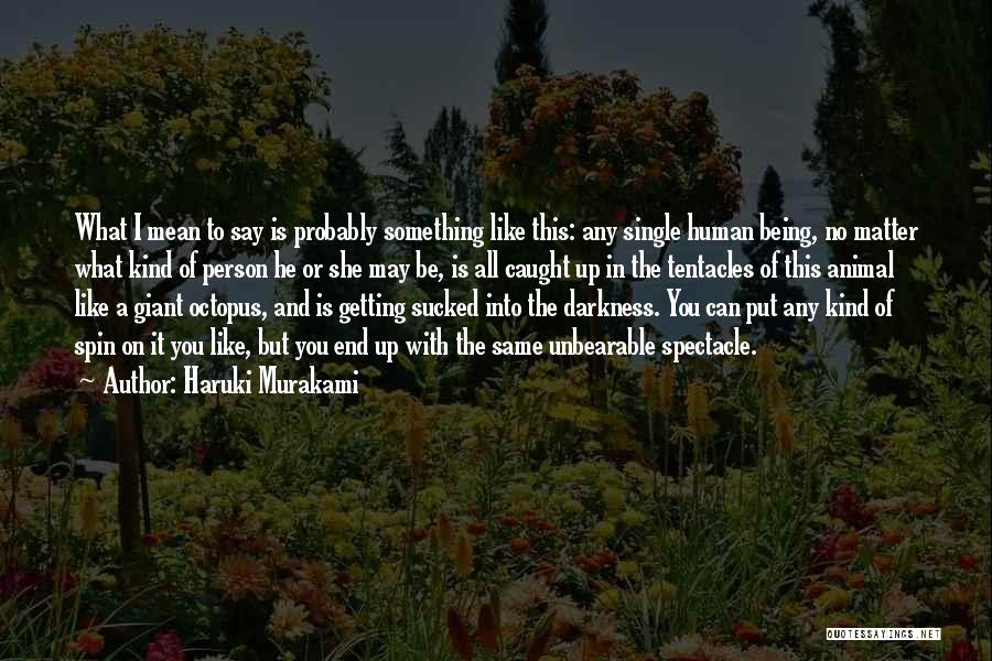 Haruki Murakami Quotes: What I Mean To Say Is Probably Something Like This: Any Single Human Being, No Matter What Kind Of Person