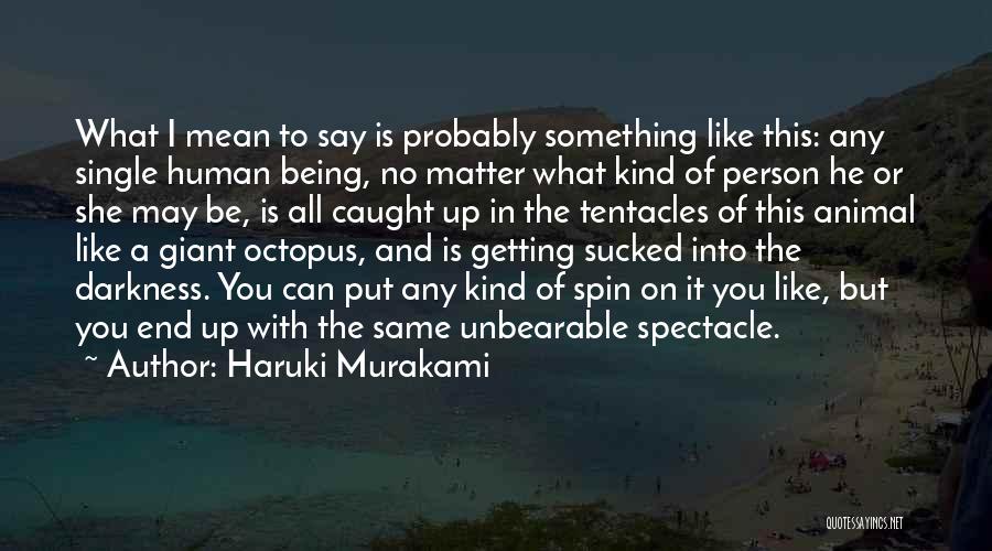 Haruki Murakami Quotes: What I Mean To Say Is Probably Something Like This: Any Single Human Being, No Matter What Kind Of Person