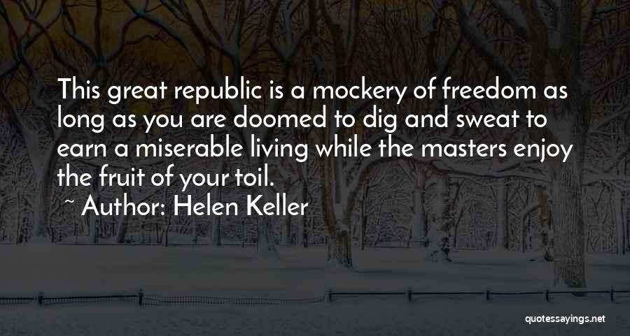 Helen Keller Quotes: This Great Republic Is A Mockery Of Freedom As Long As You Are Doomed To Dig And Sweat To Earn