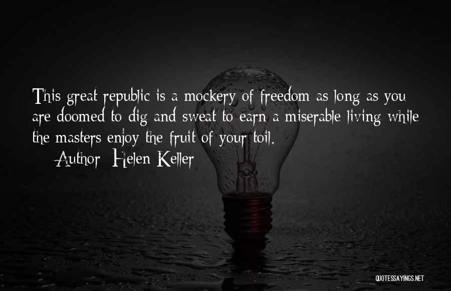Helen Keller Quotes: This Great Republic Is A Mockery Of Freedom As Long As You Are Doomed To Dig And Sweat To Earn