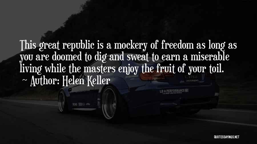 Helen Keller Quotes: This Great Republic Is A Mockery Of Freedom As Long As You Are Doomed To Dig And Sweat To Earn