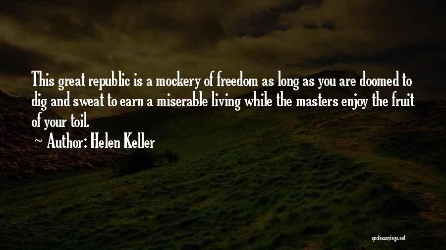 Helen Keller Quotes: This Great Republic Is A Mockery Of Freedom As Long As You Are Doomed To Dig And Sweat To Earn