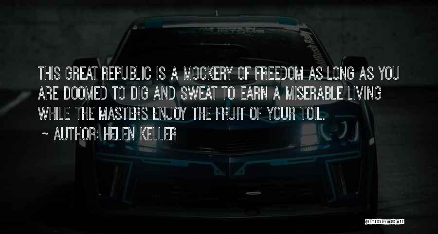Helen Keller Quotes: This Great Republic Is A Mockery Of Freedom As Long As You Are Doomed To Dig And Sweat To Earn