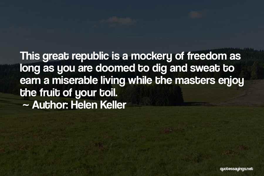 Helen Keller Quotes: This Great Republic Is A Mockery Of Freedom As Long As You Are Doomed To Dig And Sweat To Earn